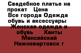 Свадебное платье на прокат › Цена ­ 20 000 - Все города Одежда, обувь и аксессуары » Женская одежда и обувь   . Ханты-Мансийский,Нижневартовск г.